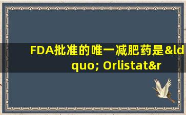 FDA批准的唯一减肥药是“ Orlistat”的危害！